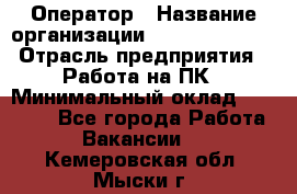 Оператор › Название организации ­ Dimond Style › Отрасль предприятия ­ Работа на ПК › Минимальный оклад ­ 16 000 - Все города Работа » Вакансии   . Кемеровская обл.,Мыски г.